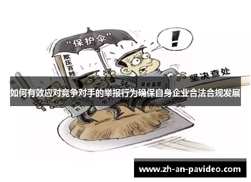 如何有效应对竞争对手的举报行为确保自身企业合法合规发展 如何有效应对竞争对手的举报行为确保自身企业合法合规发展