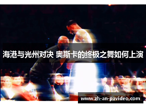海港与光州对决 奥斯卡的终极之舞如何上演