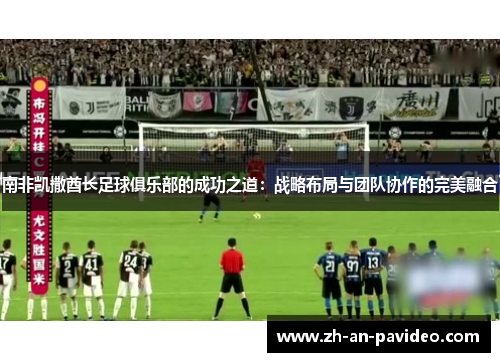 南非凯撒酋长足球俱乐部的成功之道:战略布局与团队协作的完美融合 南非凯撒酋长足球俱乐部的成功之道:战略布局与团队协作的完美融合