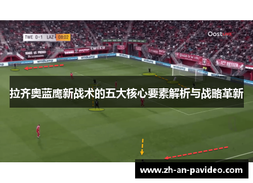拉齐奥蓝鹰新战术的五大核心要素解析与战略革新 拉齐奥蓝鹰新战术的五大核心要素解析与战略革新