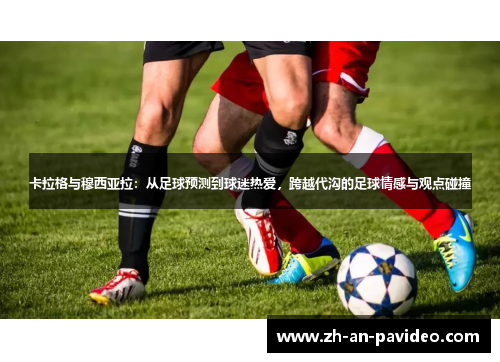 卡拉格与穆西亚拉:从足球预测到球迷热爱,跨越代沟的足球情感与观点碰撞 卡拉格与穆西亚拉:从足球预测到球迷热爱,跨越代沟的足球情感与观点碰撞