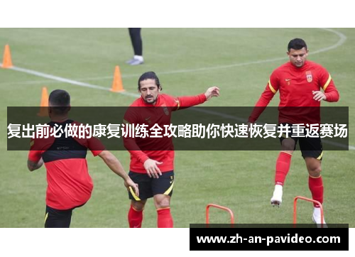 复出前必做的康复训练全攻略助你快速恢复并重返赛场 复出前必做的康复训练全攻略助你快速恢复并重返赛场