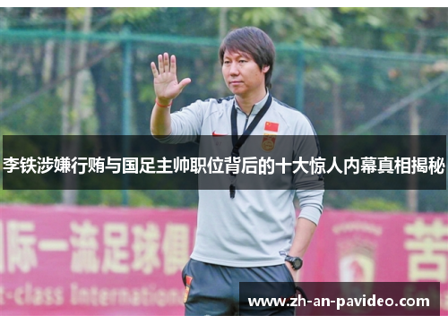 李铁涉嫌行贿与国足主帅职位背后的十大惊人内幕真相揭秘 李铁涉嫌行贿与国足主帅职位背后的十大惊人内幕真相揭秘