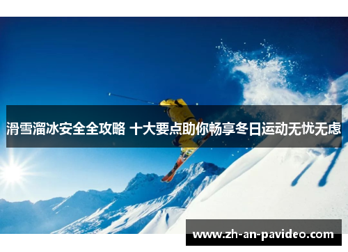 滑雪溜冰安全全攻略 十大要点助你畅享冬日运动无忧无虑