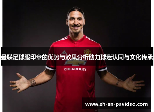 曼联足球服印章的优势与效果分析助力球迷认同与文化传承