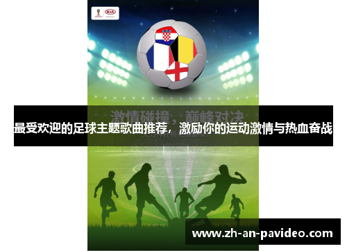 最受欢迎的足球主题歌曲推荐,激励你的运动激情与热血奋战 最受欢迎的足球主题歌曲推荐,激励你的运动激情与热血奋战
