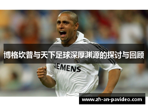 博格坎普与天下足球深厚渊源的探讨与回顾 博格坎普与天下足球深厚渊源的探讨与回顾