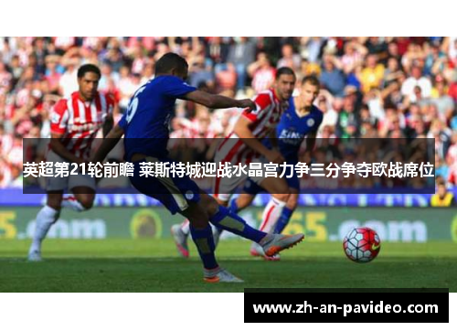 英超第21轮前瞻 莱斯特城迎战水晶宫力争三分争夺欧战席位 英超第21轮前瞻 莱斯特城迎战水晶宫力争三分争夺欧战席位