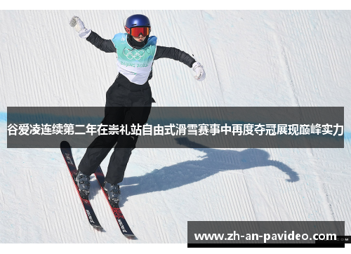 谷爱凌连续第二年在崇礼站自由式滑雪赛事中再度夺冠展现巅峰实力 谷爱凌连续第二年在崇礼站自由式滑雪赛事中再度夺冠展现巅峰实力