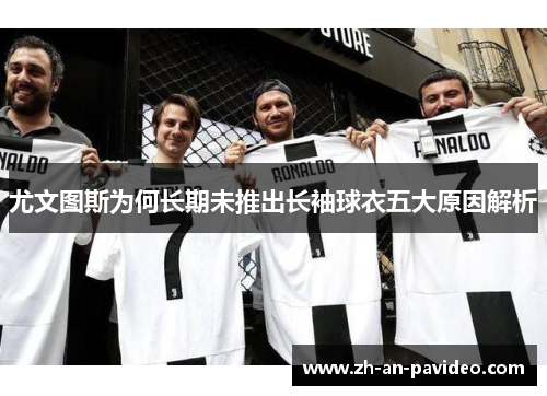 尤文图斯为何长期未推出长袖球衣五大原因解析 尤文图斯为何长期未推出长袖球衣五大原因解析