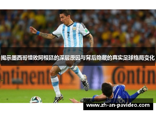 揭示墨西哥惜败阿根廷的深层原因与背后隐藏的真实足球格局变化 揭示墨西哥惜败阿根廷的深层原因与背后隐藏的真实足球格局变化