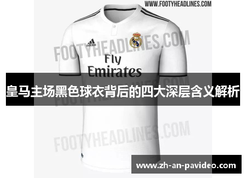 皇马主场黑色球衣背后的四大深层含义解析 皇马主场黑色球衣背后的四大深层含义解析