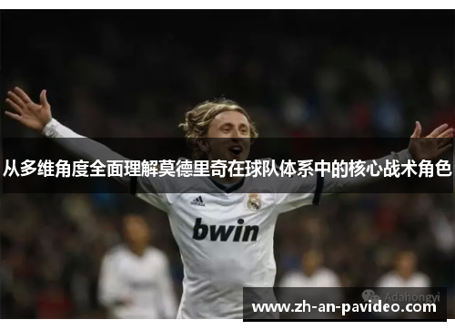 从多维角度全面理解莫德里奇在球队体系中的核心战术角色 从多维角度全面理解莫德里奇在球队体系中的核心战术角色