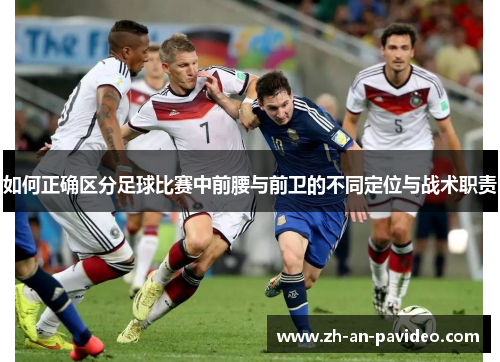 如何正确区分足球比赛中前腰与前卫的不同定位与战术职责 如何正确区分足球比赛中前腰与前卫的不同定位与战术职责