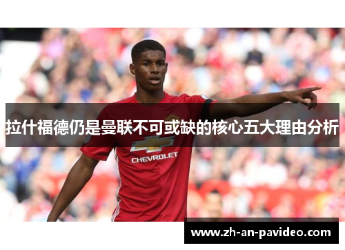 拉什福德仍是曼联不可或缺的核心五大理由分析