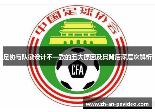 足协与队徽设计不一致的五大原因及其背后深层次解析 足协与队徽设计不一致的五大原因及其背后深层次解析