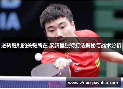 逆转胜利的关键所在 梁靖崑独特打法揭秘与战术分析 逆转胜利的关键所在 梁靖崑独特打法揭秘与战术分析
