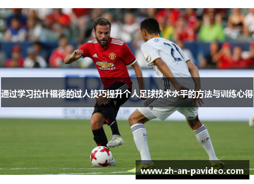 通过学习拉什福德的过人技巧提升个人足球技术水平的方法与训练心得