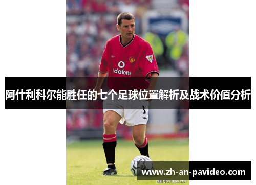 阿什利科尔能胜任的七个足球位置解析及战术价值分析 阿什利科尔能胜任的七个足球位置解析及战术价值分析