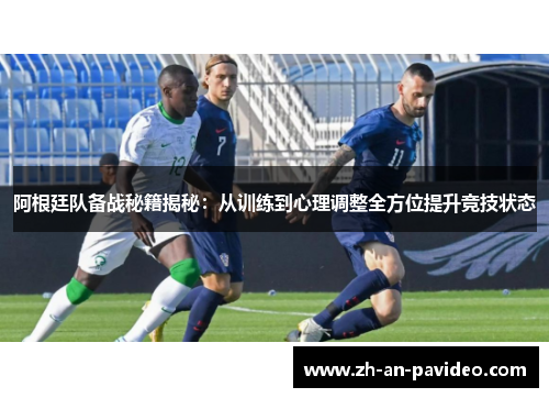 阿根廷队备战秘籍揭秘:从训练到心理调整全方位提升竞技状态 阿根廷队备战秘籍揭秘:从训练到心理调整全方位提升竞技状态