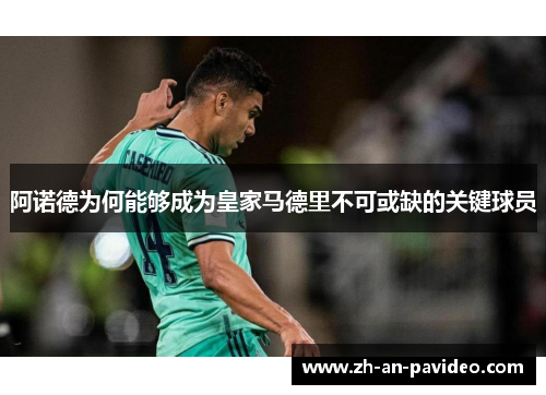 阿诺德为何能够成为皇家马德里不可或缺的关键球员 阿诺德为何能够成为皇家马德里不可或缺的关键球员