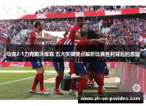 马竞2-1力克勒沃库森 五大关键要点解析比赛胜利背后的原因
