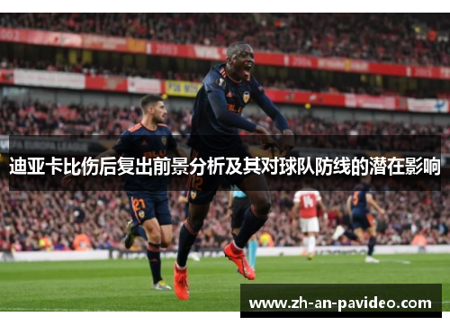 迪亚卡比伤后复出前景分析及其对球队防线的潜在影响