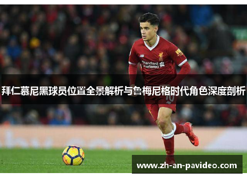 拜仁慕尼黑球员位置全景解析与鲁梅尼格时代角色深度剖析