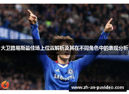 大卫路易斯最佳场上位置解析及其在不同角色中的表现分析 大卫路易斯最佳场上位置解析及其在不同角色中的表现分析
