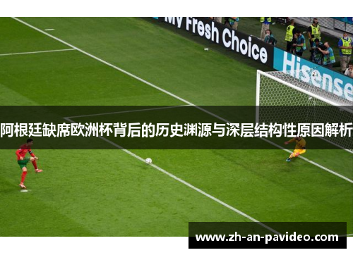 阿根廷缺席欧洲杯背后的历史渊源与深层结构性原因解析 阿根廷缺席欧洲杯背后的历史渊源与深层结构性原因解析
