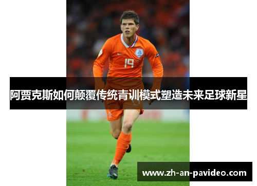 阿贾克斯如何颠覆传统青训模式塑造未来足球新星