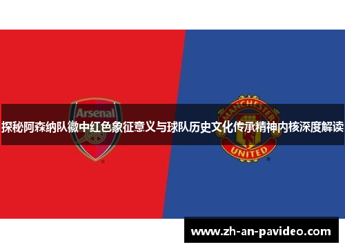 探秘阿森纳队徽中红色象征意义与球队历史文化传承精神内核深度解读