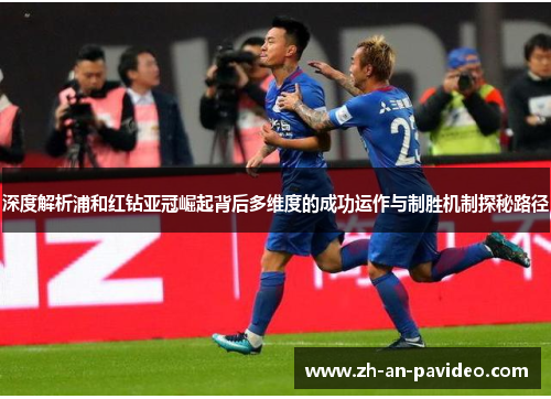 深度解析浦和红钻亚冠崛起背后多维度的成功运作与制胜机制探秘路径