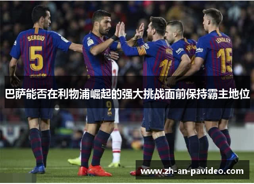 巴萨能否在利物浦崛起的强大挑战面前保持霸主地位
