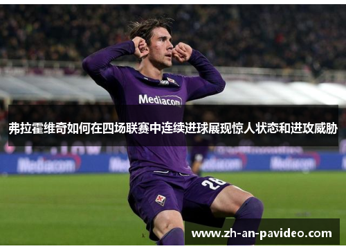 弗拉霍维奇如何在四场联赛中连续进球展现惊人状态和进攻威胁 弗拉霍维奇如何在四场联赛中连续进球展现惊人状态和进攻威胁