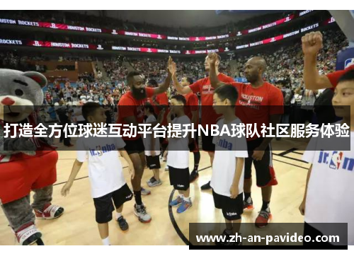 打造全方位球迷互动平台提升NBA球队社区服务体验 打造全方位球迷互动平台提升NBA球队社区服务体验