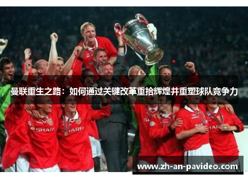 曼联重生之路：如何通过关键改革重拾辉煌并重塑球队竞争力