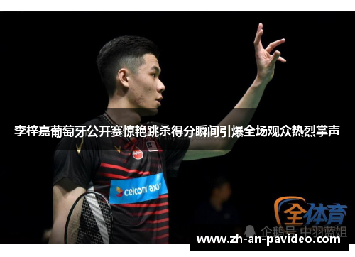 李梓嘉葡萄牙公开赛惊艳跳杀得分瞬间引爆全场观众热烈掌声