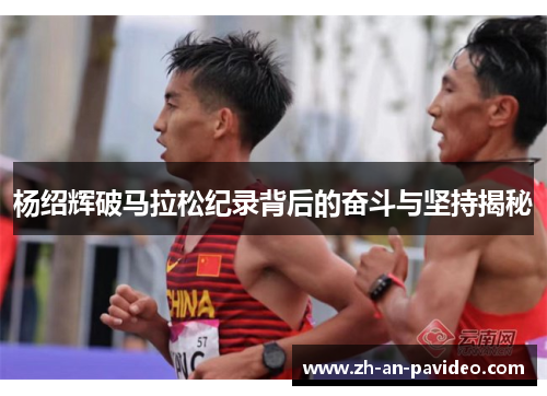 杨绍辉破马拉松纪录背后的奋斗与坚持揭秘 杨绍辉破马拉松纪录背后的奋斗与坚持揭秘