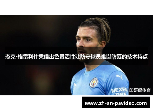 杰克·格雷利什凭借出色灵活性让防守球员难以防范的技术特点