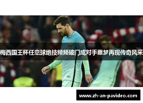 梅西国王杯任意球绝技频频破门成对手噩梦再现传奇风采 梅西国王杯任意球绝技频频破门成对手噩梦再现传奇风采
