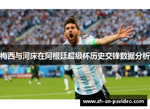 梅西与河床在阿根廷超级杯历史交锋数据分析 梅西与河床在阿根廷超级杯历史交锋数据分析
