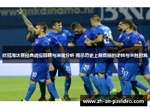 欧冠淘汰赛经典战役回顾与深度分析 揭示历史上最震撼的逆转与决胜时刻