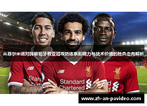 从菲尔米诺对阵葡萄牙看亚冠攻防体系影响力与战术价值的胜负走向解析 从菲尔米诺对阵葡萄牙看亚冠攻防体系影响力与战术价值的胜负走向解析