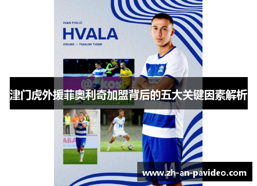 津门虎外援菲奥利奇加盟背后的五大关键因素解析