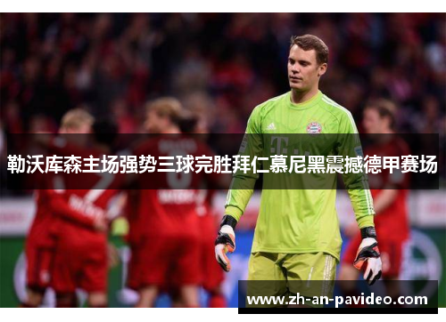 勒沃库森主场强势三球完胜拜仁慕尼黑震撼德甲赛场