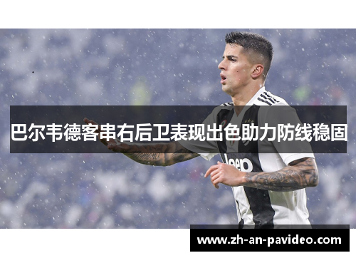 巴尔韦德客串右后卫表现出色助力防线稳固