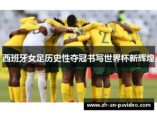 西班牙女足历史性夺冠书写世界杯新辉煌