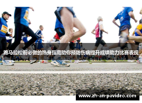 跑马拉松前必做的热身指南助你预防伤病提升成绩助力比赛表现