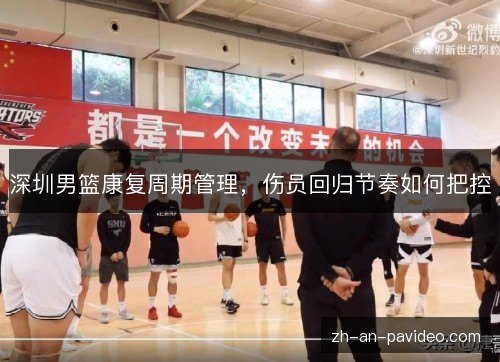 深圳男篮康复周期管理，伤员回归节奏如何把控
